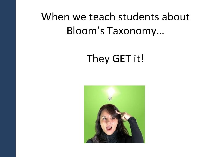 When we teach students about Bloom’s Taxonomy… They GET it! 