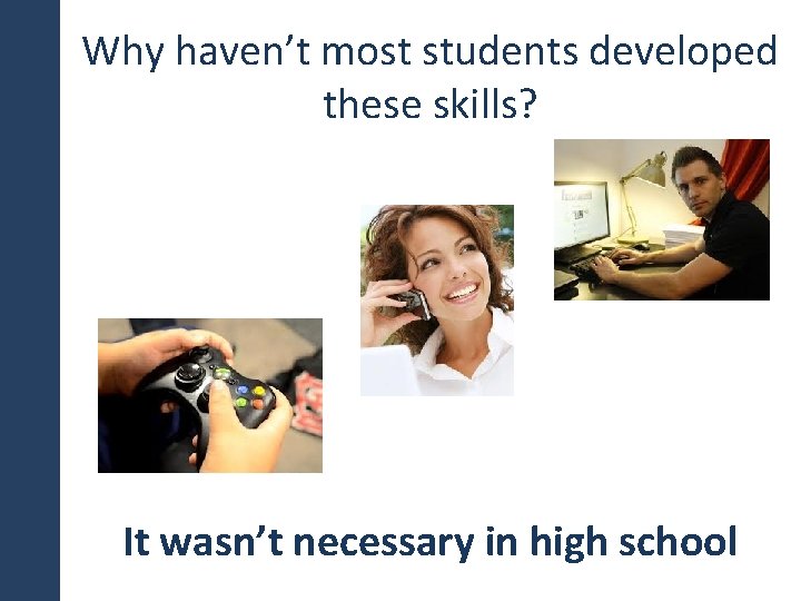 Why haven’t most students developed these skills? It wasn’t necessary in high school 