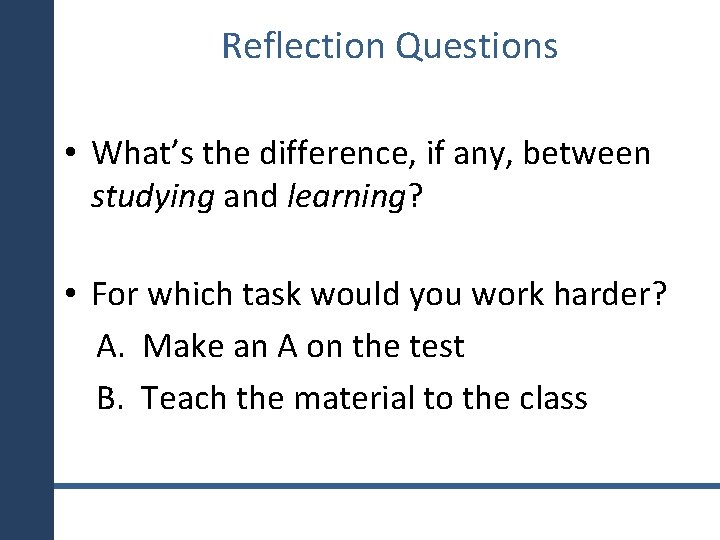 Reflection Questions • What’s the difference, if any, between studying and learning? • For