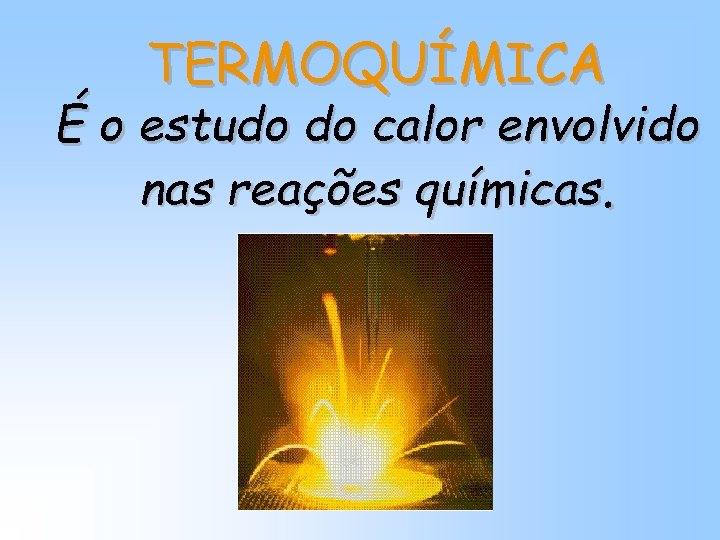 TERMOQUÍMICA É o estudo do calor envolvido nas reações químicas. TERMOQUÍMICA É o estudo do calor envolvido nas reações químicas.