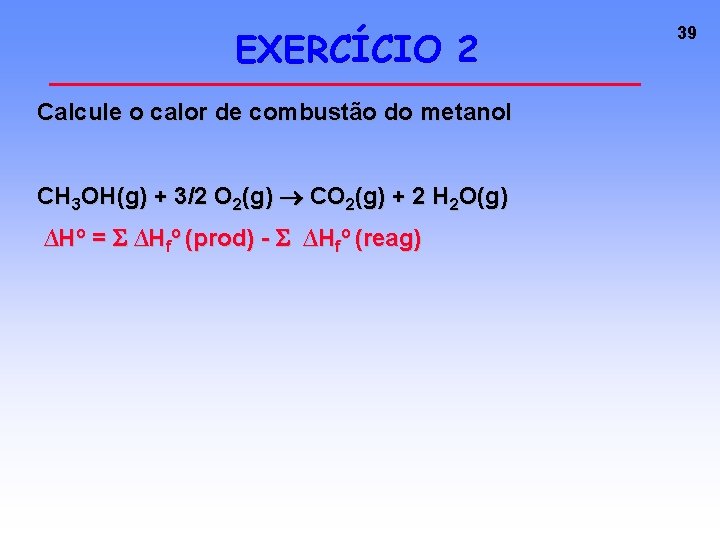 EXERCÍCIO 2 Calcule o calor de combustão do metanol CH 3 OH(g) + 3/2 EXERCÍCIO 2 Calcule o calor de combustão do metanol CH 3 OH(g) + 3/2