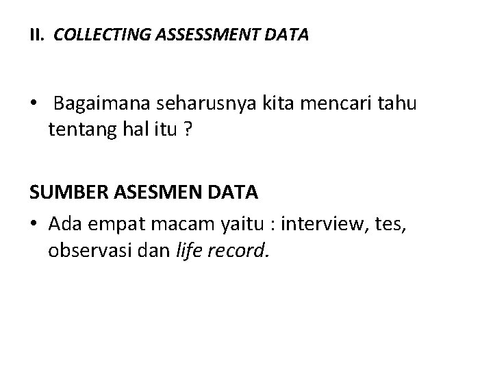 II. COLLECTING ASSESSMENT DATA • Bagaimana seharusnya kita mencari tahu tentang hal itu ? II. COLLECTING ASSESSMENT DATA • Bagaimana seharusnya kita mencari tahu tentang hal itu ?