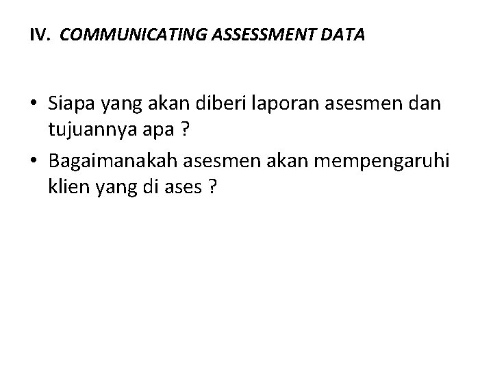 IV. COMMUNICATING ASSESSMENT DATA • Siapa yang akan diberi laporan asesmen dan tujuannya apa IV. COMMUNICATING ASSESSMENT DATA • Siapa yang akan diberi laporan asesmen dan tujuannya apa