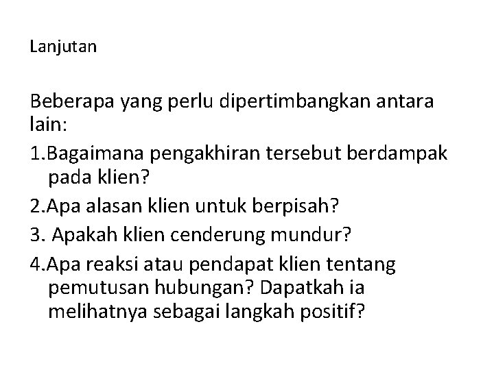 Lanjutan Beberapa yang perlu dipertimbangkan antara lain: 1. Bagaimana pengakhiran tersebut berdampak pada klien? Lanjutan Beberapa yang perlu dipertimbangkan antara lain: 1. Bagaimana pengakhiran tersebut berdampak pada klien?