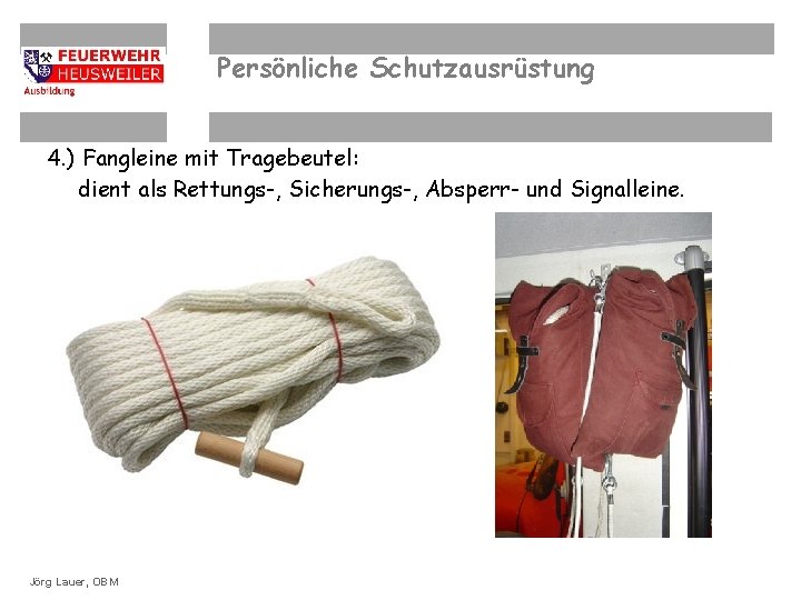 Persönliche Schutzausrüstung 4. ) Fangleine mit Tragebeutel: dient als Rettungs-, Sicherungs-, Absperr- und Signalleine.