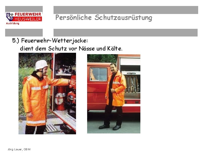 Persönliche Schutzausrüstung 5. ) Feuerwehr-Wetterjacke: dient dem Schutz vor Nässe und Kälte. ©OBM Dirk.