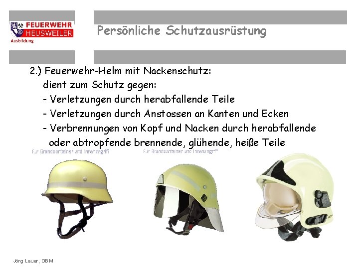 Persönliche Schutzausrüstung 2. ) Feuerwehr-Helm mit Nackenschutz: dient zum Schutz gegen: - Verletzungen durch