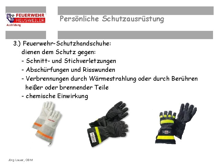 Persönliche Schutzausrüstung 3. ) Feuerwehr-Schutzhandschuhe: dienen dem Schutz gegen: - Schnitt- und Stichverletzungen -