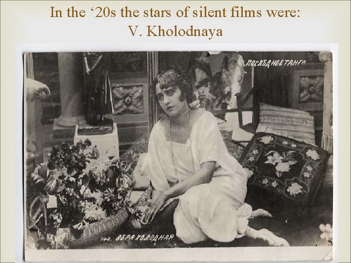 In the ‘ 20 s the stars of silent films were: V. Kholodnaya 
