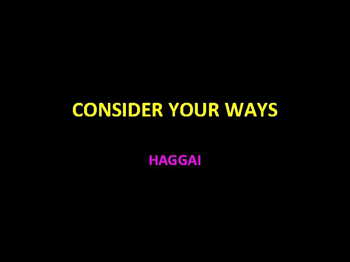 CONSIDER YOUR WAYS HAGGAI 