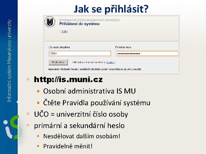 Informační systém Masarykovy univerzity Jak se přihlásit? ▫ http: //is. muni. cz § Osobní