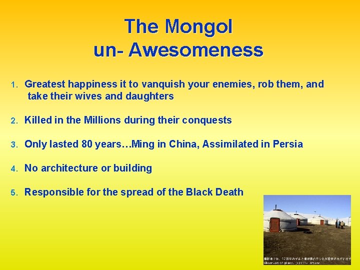 The Mongol un- Awesomeness 1. Greatest happiness it to vanquish your enemies, rob them,