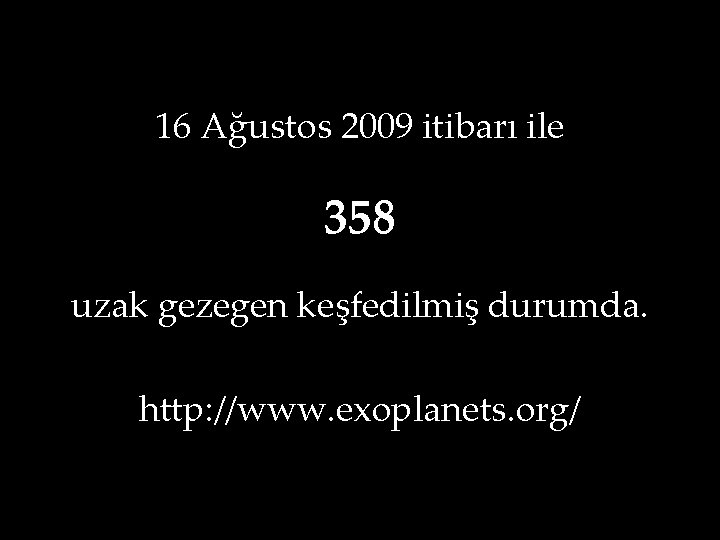 16 Ağustos 2009 itibarı ile 358 uzak gezegen keşfedilmiş durumda. http: //www. exoplanets. org/