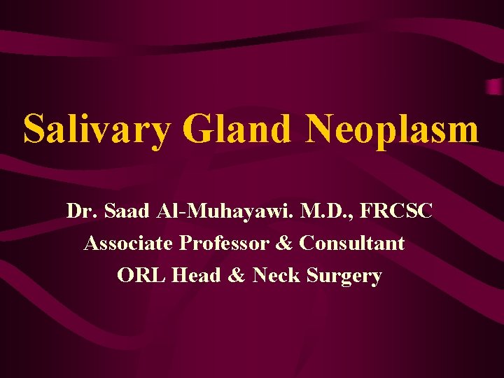 Salivary Gland Neoplasm Dr. Saad Al-Muhayawi. M. D. , FRCSC Associate Professor & Consultant