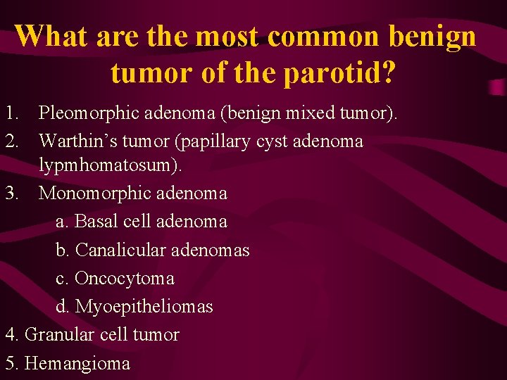 What are the most common benign tumor of the parotid? 1. Pleomorphic adenoma (benign