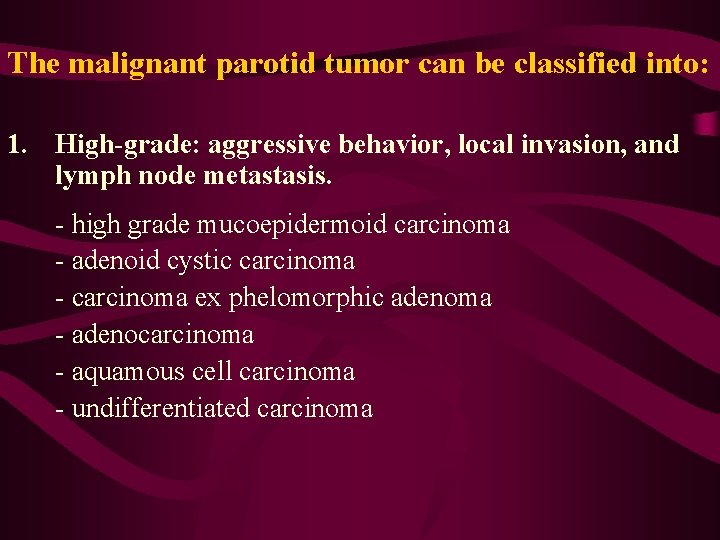 The malignant parotid tumor can be classified into: 1. High-grade: aggressive behavior, local invasion,