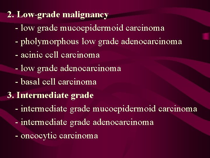 2. Low-grade malignancy - low grade mucoepidermoid carcinoma - pholymorphous low grade adenocarcinoma -