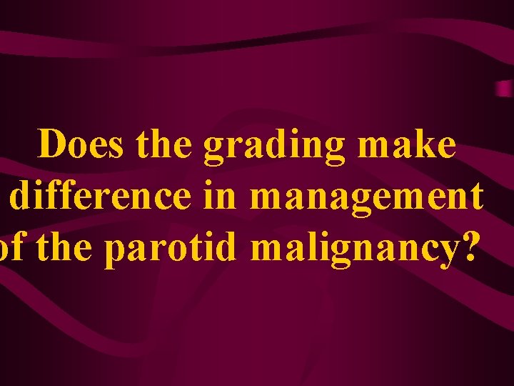 Does the grading make difference in management of the parotid malignancy? 