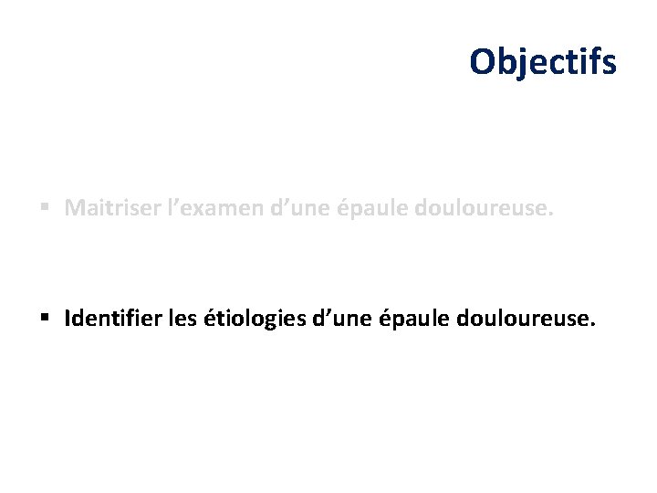 Objectifs § Maitriser l’examen d’une épaule douloureuse. § Identifier les étiologies d’une épaule douloureuse.