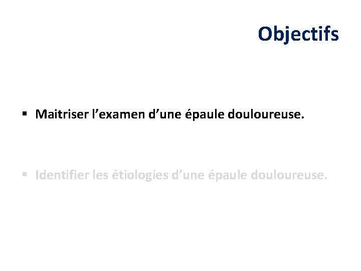 Objectifs § Maitriser l’examen d’une épaule douloureuse. § Identifier les étiologies d’une épaule douloureuse.