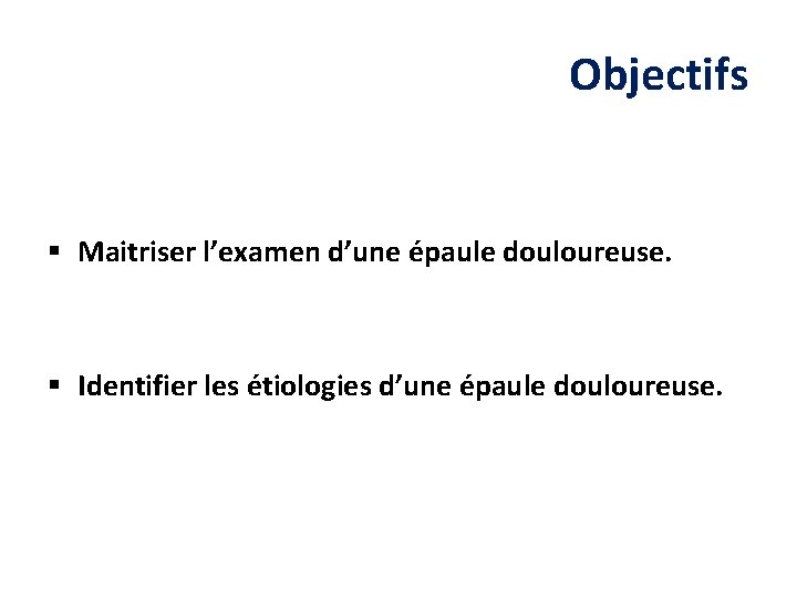 Objectifs § Maitriser l’examen d’une épaule douloureuse. § Identifier les étiologies d’une épaule douloureuse.