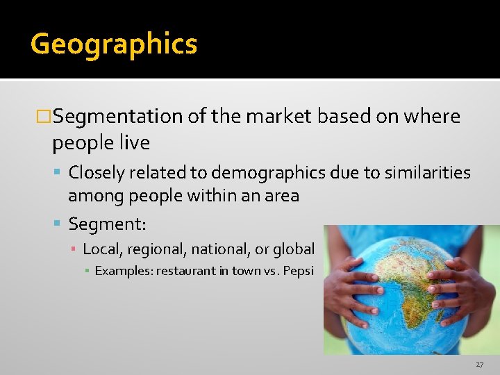 Geographics �Segmentation of the market based on where people live Closely related to demographics