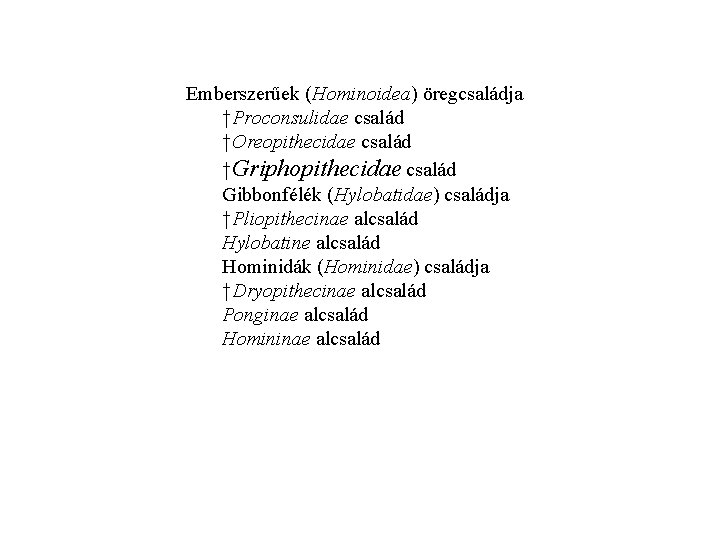 Emberszerűek (Hominoidea) öregcsaládja †Proconsulidae család †Oreopithecidae család †Griphopithecidae család Gibbonfélék (Hylobatidae) családja †Pliopithecinae alcsalád