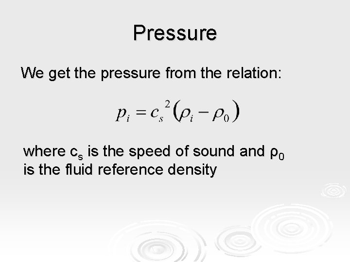 Pressure We get the pressure from the relation: where cs is the speed of