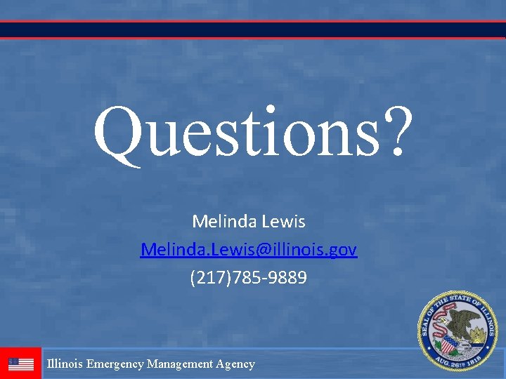 Questions? Melinda Lewis Melinda. Lewis@illinois. gov (217)785 -9889 Illinois Emergency Management Agency 