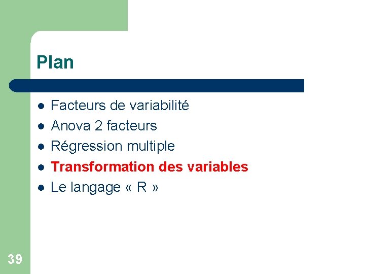 Plan l l l 39 Facteurs de variabilité Anova 2 facteurs Régression multiple Transformation