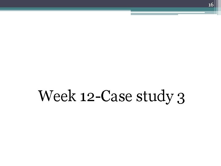 16 Week 12 -Case study 3 