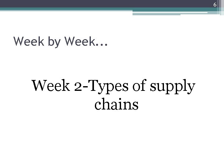 6 Week by Week. . . Week 2 -Types of supply chains 