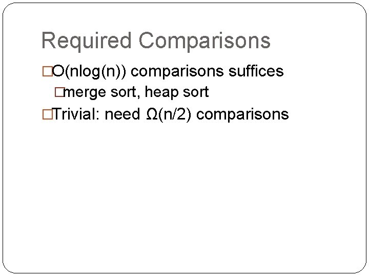 Required Comparisons �O(nlog(n)) comparisons suffices �merge sort, heap sort �Trivial: need Ω(n/2) comparisons 