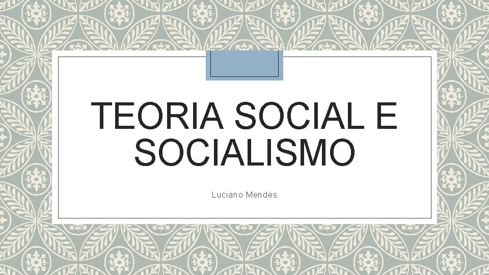 TEORIA SOCIAL E SOCIALISMO Luciano Mendes 