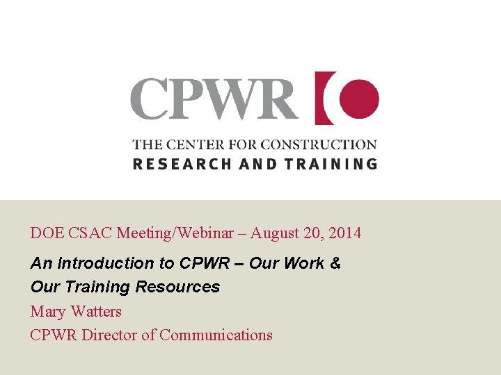 DOE CSAC Meeting/Webinar – August 20, 2014 An Introduction to CPWR – Our Work