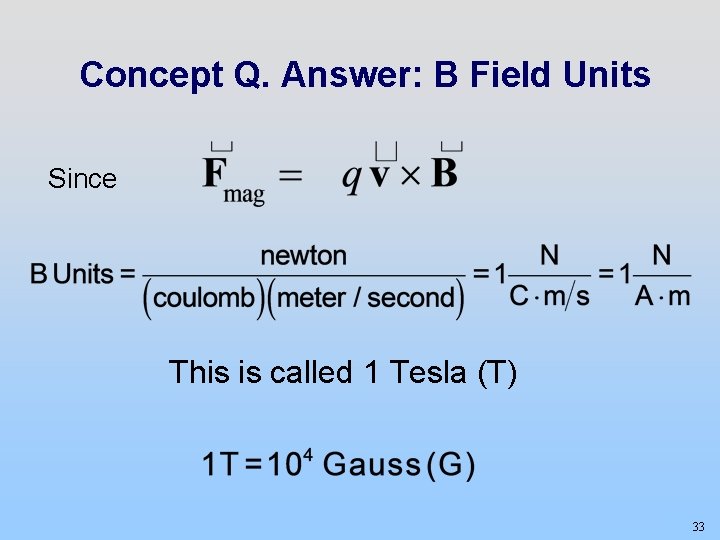 Concept Q. Answer: B Field Units Since This is called 1 Tesla (T) 33