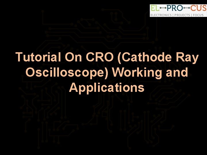Tutorial On CRO (Cathode Ray Oscilloscope) Working and Applications 