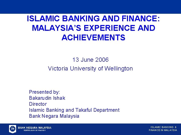 ISLAMIC BANKING AND FINANCE: MALAYSIA’S EXPERIENCE AND ACHIEVEMENTS 13 June 2006 Victoria University of