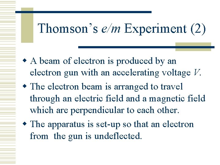 Thomson’s e/m Experiment (2) w A beam of electron is produced by an electron