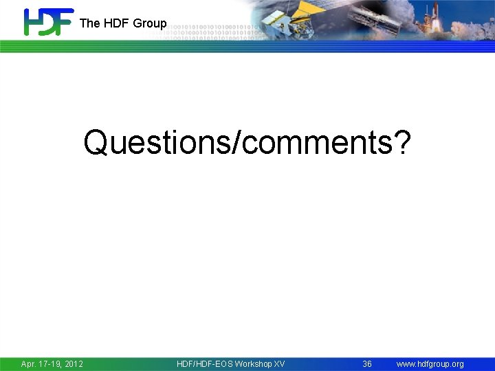 The HDF Group Questions/comments? Apr. 17 -19, 2012 HDF/HDF-EOS Workshop XV 36 www. hdfgroup.