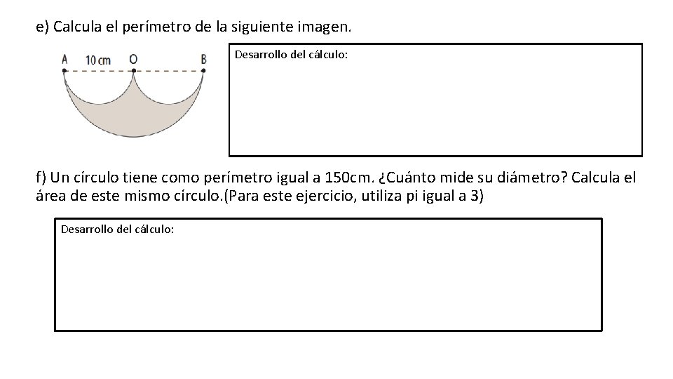 e) Calcula el perímetro de la siguiente imagen. Desarrollo del cálculo: f) Un círculo