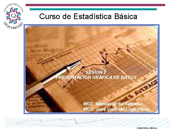 Curso de Estadística Básica SESION 2 PRESENTACIÓN GRÁFICA DE DATOS MCC. Manuel Uribe Saldaña