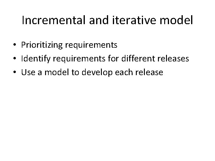 Incremental and iterative model • Prioritizing requirements • Identify requirements for different releases • Incremental and iterative model • Prioritizing requirements • Identify requirements for different releases •