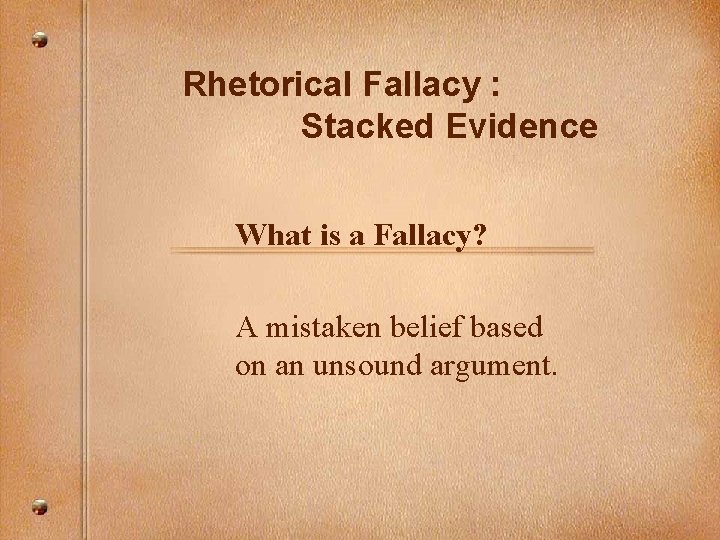 Rhetorical Fallacy : Stacked Evidence What is a Fallacy? A mistaken belief based on