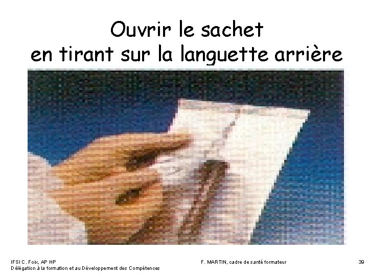 Ouvrir le sachet en tirant sur la languette arrière IFSI C. Foix, AP HP Ouvrir le sachet en tirant sur la languette arrière IFSI C. Foix, AP HP