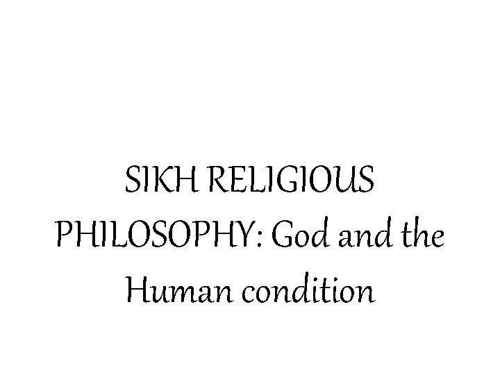 SIKH RELIGIOUS PHILOSOPHY: God and the Human condition 
