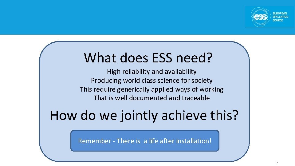 What does ESS need? High reliability and availability Producing world class science for society What does ESS need? High reliability and availability Producing world class science for society