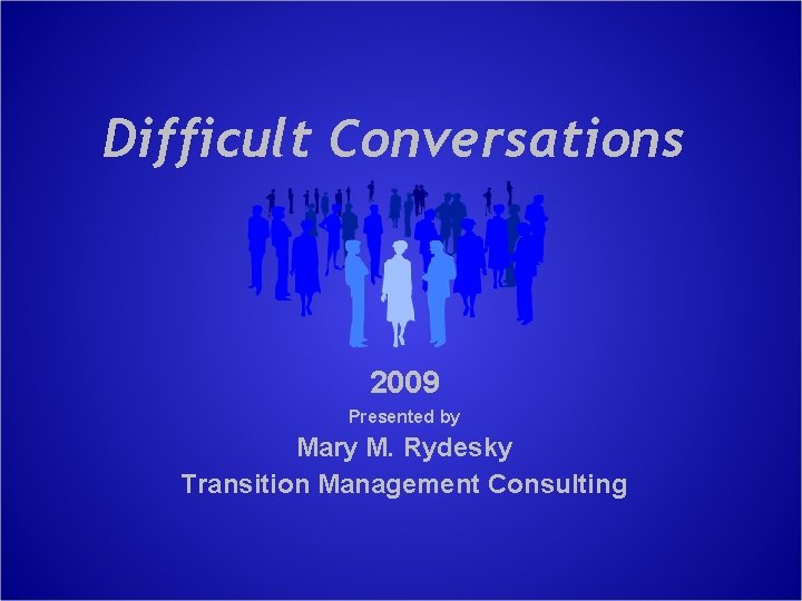 Difficult Conversations 2009 Presented by Mary M. Rydesky Transition Management Consulting 