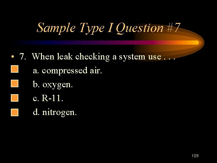 Sample Type I Question #7 • 7. When leak checking a system use. .