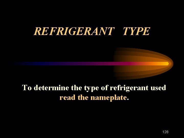 REFRIGERANT TYPE To determine the type of refrigerant used read the nameplate. 128 